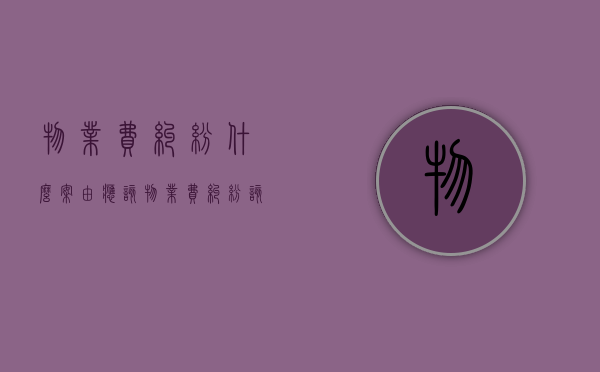 物业费纠纷什么案由应该？（物业费纠纷该联系什么部门投诉）