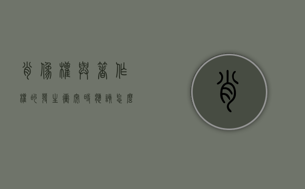 肖像权与著作权的发生冲突时应该怎么办（肖像权和著作权冲突）