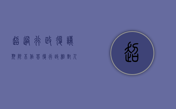 超过行政复议期限不作答复,行政相对人可（行政复议超时效还能申请行政复议吗）