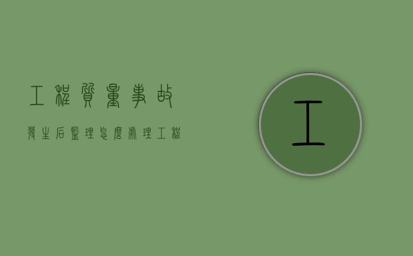 工程质量事故发生后监理怎么处理（工程质量事故处理完后项目监理机构应及时）