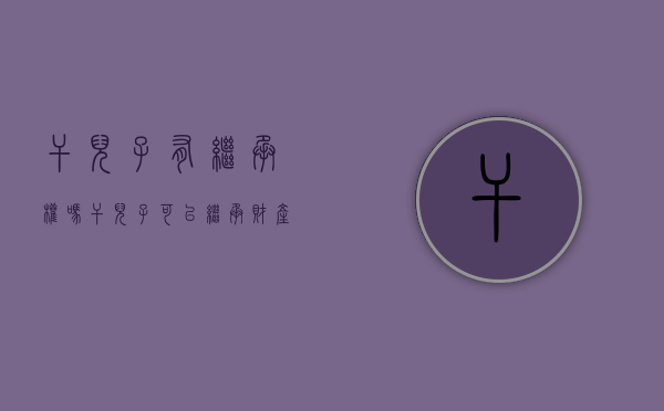 干儿子有继承权吗（干儿子可以继承财产吗农村）