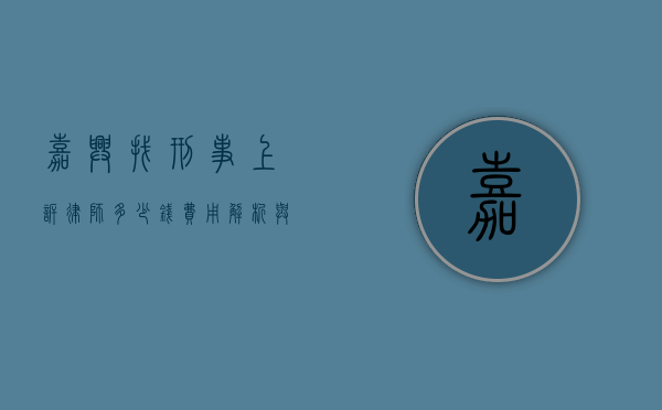 嘉兴找刑事上诉律师多少钱？费用解析与选择指南