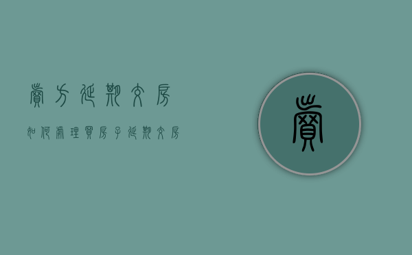卖方延期交房如何处理（买房子延期交房投诉电话）