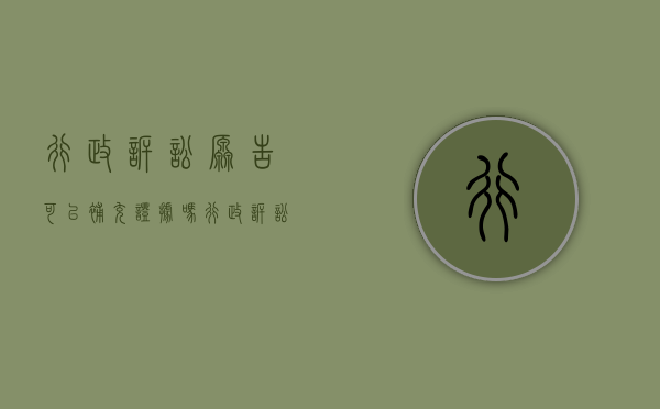 行政诉讼原告可以补充证据吗（行政诉讼能追加第三人吗）