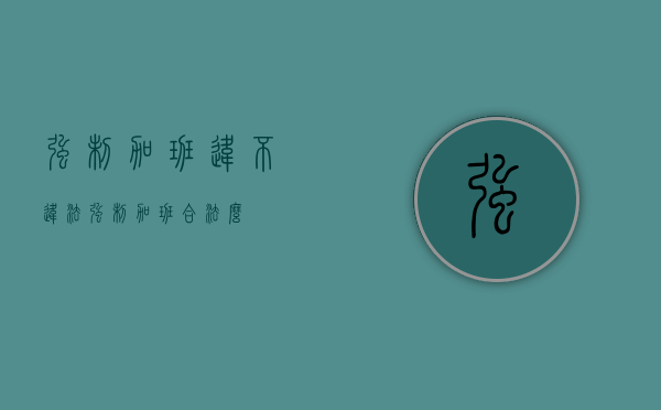 强制加班违不违法（强制加班合法么）
