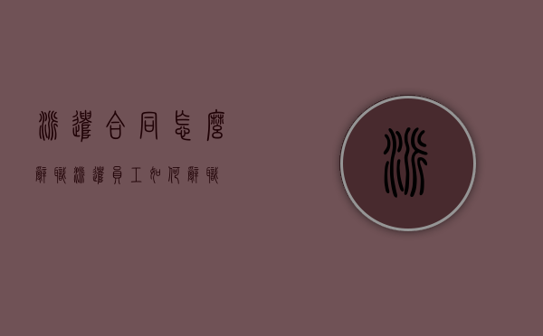 派遣合同怎么辞职（派遣员工如何辞职）