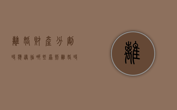 离婚财产分割时应遵循哪些原则（离婚时财产的分配）