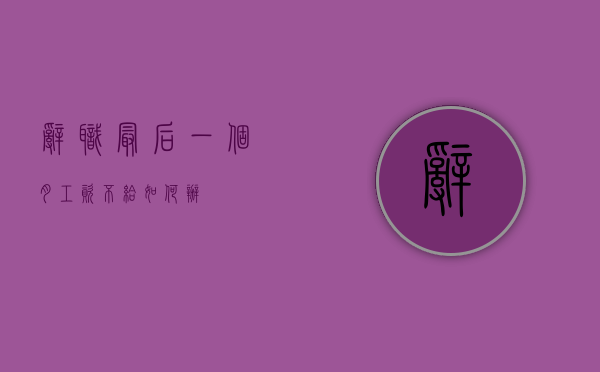 辞职最后一个月工资不给如何办