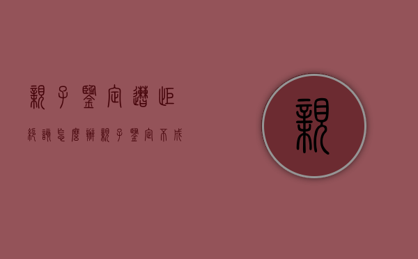 亲子鉴定遭拒绝,该怎么办（亲子鉴定不成功怎么办）