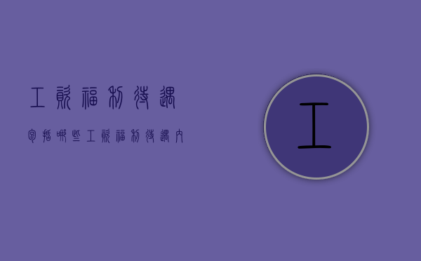 工资福利待遇包括哪些（工资福利待遇内容）