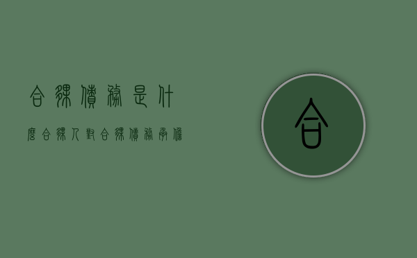 合伙债务是什么 合伙人对合伙债务承担什么责任？（合伙债务属于共同债务吗）