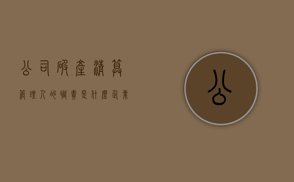 公司破产清算管理人的职责是什么？（企业破产清算管理人）