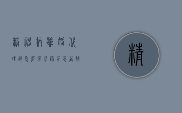 精神病离婚代理词怎么写（精神病患者离婚）