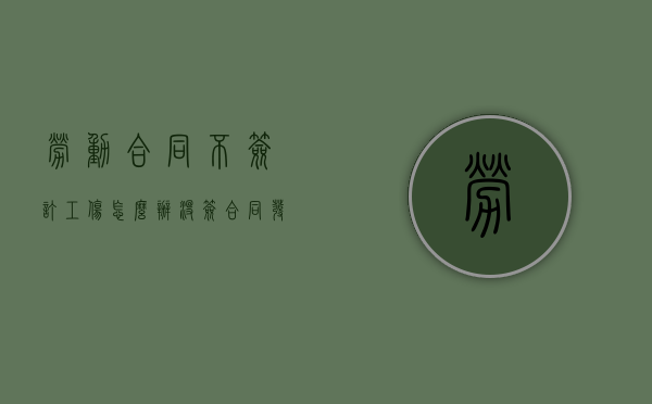 劳动合同不签订工伤怎么办（没签合同发生工伤怎么办）