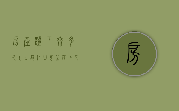 房产证下来多久可以迁户口（房产证下来多久可以交易）