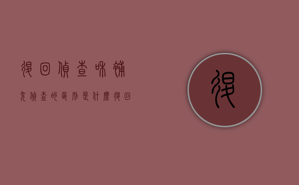 退回侦查和补充侦查的区别是什么（退回补充侦查的期限和次数）