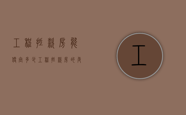 工程抵款房能便宜多少（工程抵款房的危害）