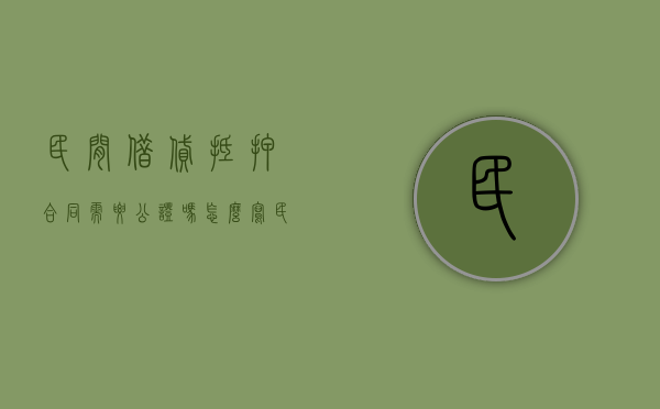 民间借贷抵押合同需要公证吗怎么写（民间借贷抵押合同有效吗）