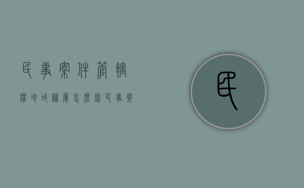 民事案件管辖权地域归属怎么写（民事案件管辖权地域归属怎么填）