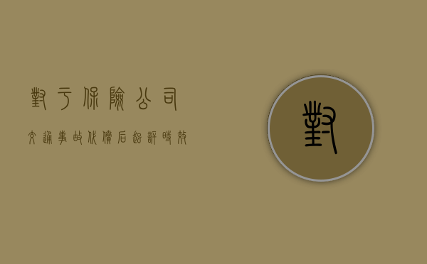 对于保险公司交通事故代偿后起诉时效是多久？（保险代偿后,保险公司怎么行动）