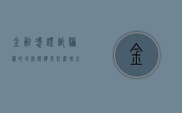金融凭证诈骗罪的司法解释是什么呢（金融凭证诈骗罪的司法解释是什么样的）