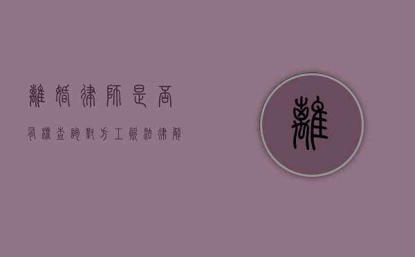 离婚律师是否有权查询对方工资？法律解析与实务探讨
