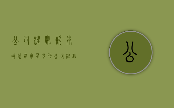 公司注册资本减资费用有多少（公司注册资本减资要交税吗）
