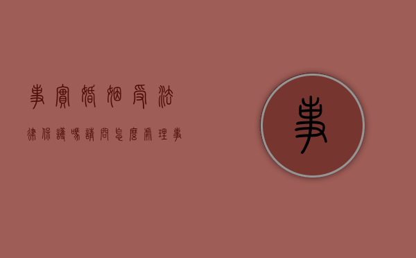 事实婚姻受法律保护吗请问怎么处理（事实婚姻受法律保护吗请问怎么说）
