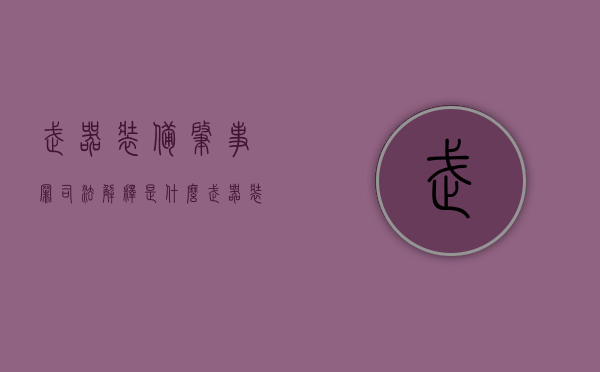 武器装备肇事罪司法解释是什么（武器装备事故）