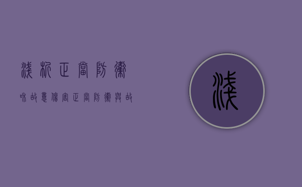 浅析正当防卫和故意伤害(正当防卫与故意犯罪的区别) 浅析正当防卫和故意伤害(正当防卫与故意犯罪的区别)