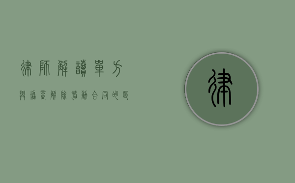 律师解读：单方与协商解除劳动合同的区别（单方解除劳动合同协议书怎么写才有效）