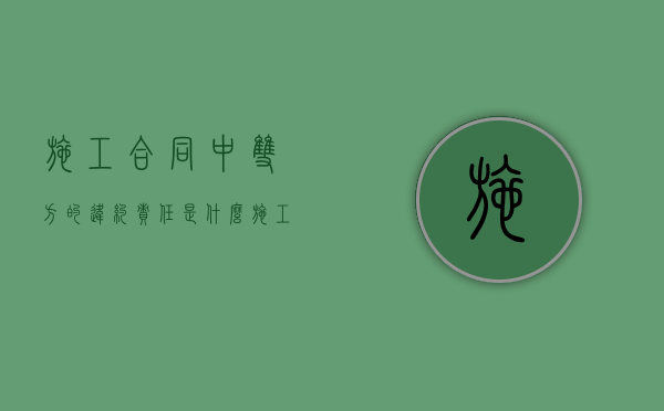 施工合同中双方的违约责任是什么？（施工违约责任）