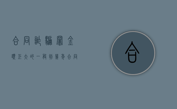 合同诈骗罪金额巨大的,一般判几年（合同诈骗数额较大,巨大,特别巨大的标准）