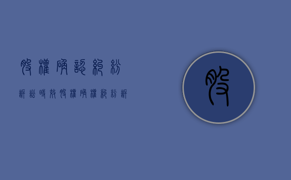 股权确认纠纷诉讼时效（股权确权纠纷诉讼费怎么收）