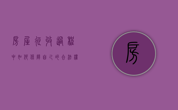 房屋征收过程中,如何保障自己的合法权益（如何解决房屋征收的安置与补偿措施）