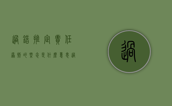 过错推定责任原则的概念是什么意思（过错推定责任原则的概念是什么）