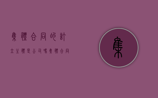 集体合同的订立主体是公司吗（集体合同签订主体）