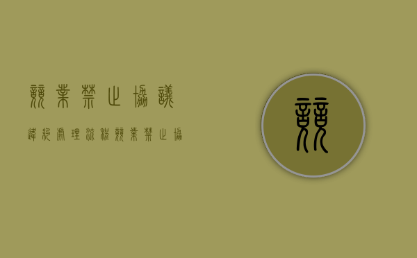 竞业禁止协议违约处理流程（竞业禁止协议违约处理办法）