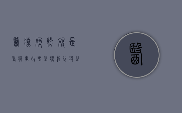 医疗纠纷就是医疗事故吗（医疗纠纷与医疗事故）