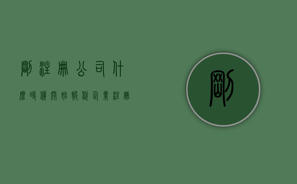 刚注册公司什么时候开始报税（企业注册后什么时候报税）