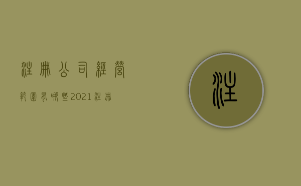 注册公司经营范围有哪些（2021注册公司经营范围大全查询）