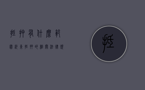 抵押有什么范围约束（抵押的相关法律规定）