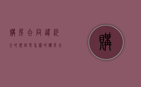 购房合同违约金的规定是怎样的（购房合同违约金条款）