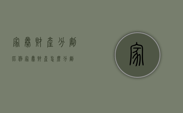 家暴财产分割比例（家暴财产怎么分割）