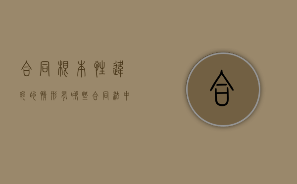 合同根本性违约的情形有哪些?(合同法中的根本违约) 合同根本性违约的情形有哪些?(合同法中的根本违约)