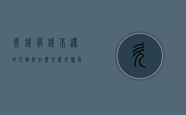 欠钱有钱不还的人到底什么心态（欠债有钱不还会被判多少年?）