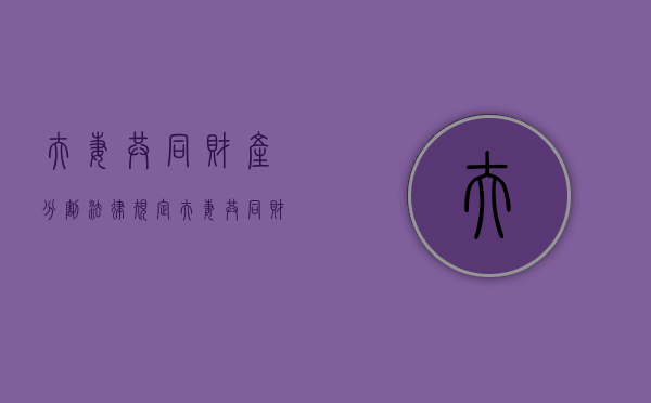 夫妻共同财产分割法律规定（夫妻共同财产分割法条）