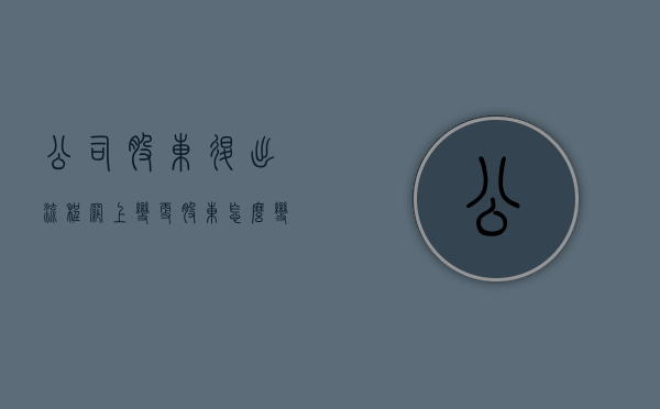 公司股东退出流程（网上变更股东怎么变更）