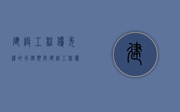 建设工程优先权的行使期限（建设工程优先权是什么意思）