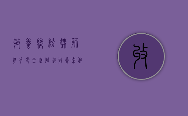 收养纠纷律师费多少？全面解析收养案件中的法律费用
